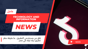 قلق من مستخدمي التطبيق.. ما حقيقة حظر تطبيق تيك توك في مصر